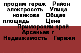 продам гараж › Район ­ электросеть › Улица ­ новикова › Общая площадь ­ 30 › Цена ­ 150 000 - Приморский край, Арсеньев г. Недвижимость » Гаражи   